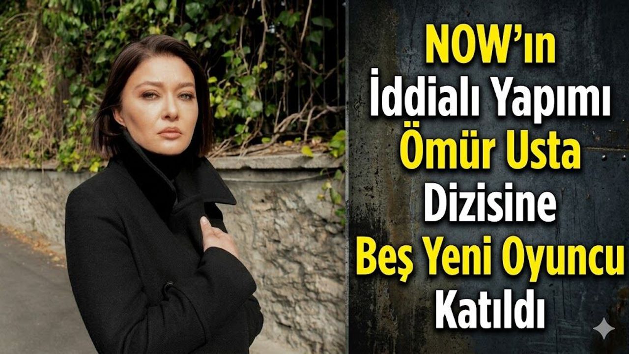 NOW'ın İddialı Yapımı Ömür Usta Dizisine Beş Yeni Oyuncu Katıldı