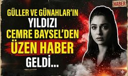Güller ve Günahlar'ın Yıldızı Cemre Baysel'den Üzen Haber Geldi